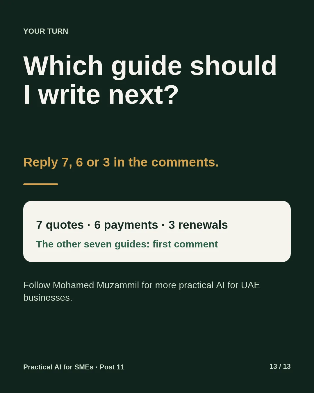 Slide 13: Your turn. Which guide should I write next? Reply 7, 6 or 3 in the comments: 7 quotes, 6 payments, 3 renewals. The other seven guides are in the first comment. Follow Mohamed Muzammil for more practical AI for UAE businesses.